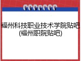 福州科技职业技术学院贴吧(福州职院贴吧)