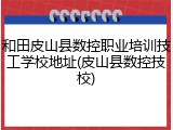 和田皮山县数控职业培训技工学校地址(皮山县数控技校)