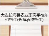 大连长海县农业职高学校如何招生(长海农校招生)