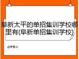 阜新太平的单招集训学校哪里有(阜新单招集训学校)