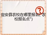 定安县农校在哪里报名("农校报名点")