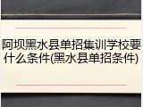 阿坝黑水县单招集训学校要什么条件(黑水县单招条件)