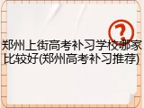 郑州上街高考补习学校哪家比较好(郑州高考补习推荐)