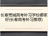 长春宽城高考补习学校哪家好(长春高考补习推荐)