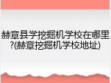 赫章县学挖掘机学校在哪里?(赫章挖掘机学校地址)