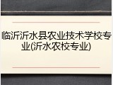 临沂沂水县农业技术学校专业(沂水农校专业)