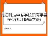九江科技中专学校职高学费多少(九江职高学费)