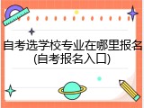 自考选学校专业在哪里报名(自考报名入口)