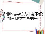 郑州科技学校为什么不好(郑州科技学校差评)