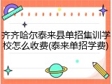 齐齐哈尔泰来县单招集训学校怎么收费(泰来单招学费)