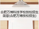 合肥万博科技学校技校招生简章(合肥万博技校招生)
