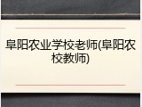 阜阳农业学校老师(阜阳农校教师)