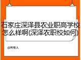 石家庄深泽县农业职高学校怎么样啊(深泽农职校如何)