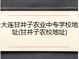 大连甘井子农业中专学校地址(甘井子农校地址)