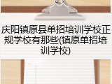 庆阳镇原县单招培训学校正规学校有那些(镇原单招培训学校)
