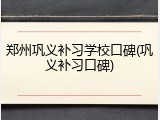 郑州巩义补习学校口碑(巩义补习口碑)