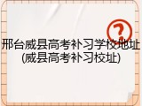 邢台威县高考补习学校地址(威县高考补习校址)
