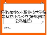 怀化靖州农业职业技术学院是私立还是公立(靖州农院公私性质)
