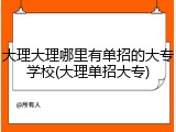 大理大理哪里有单招的大专学校(大理单招大专)