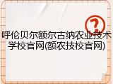 呼伦贝尔额尔古纳农业技术学校官网(额农技校官网)