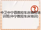 中卫中宁县数控车床编程培训班(中宁数控车床培训)