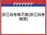 浙江自考难不难(浙江自考难度)