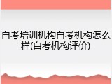自考培训机构自考机构怎么样(自考机构评价)