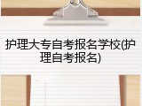 护理大专自考报名学校(护理自考报名)