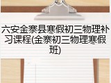 六安金寨县寒假初三物理补习课程(金寨初三物理寒假班)