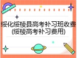 绥化绥棱县高考补习班收费(绥棱高考补习费用)