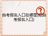 自考报名入口在哪里找(自考报名入口)