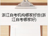 浙江自考机构哪家好些(浙江自考哪家好)