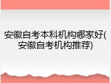 安徽自考本科机构哪家好(安徽自考机构推荐)