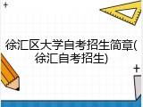 徐汇区大学自考招生简章(徐汇自考招生)