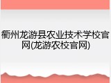 衢州龙游县农业技术学校官网(龙游农校官网)