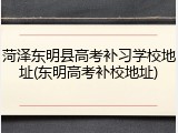 菏泽东明县高考补习学校地址(东明高考补校地址)