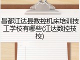 昌都江达县数控机床培训技工学校有哪些(江达数控技校)