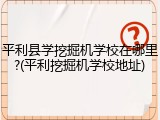 平利县学挖掘机学校在哪里?(平利挖掘机学校地址)