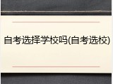 自考选择学校吗(自考选校)
