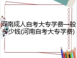 河南成人自考大专学费一般多少钱(河南自考大专学费)