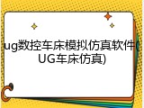 ug数控车床模拟仿真软件(UG车床仿真)