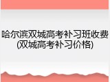 哈尔滨双城高考补习班收费(双城高考补习价格)