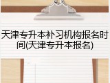 天津专升本补习机构报名时间(天津专升本报名)