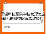 无锡科技职院学校管理怎么样(无锡科技职院管理如何)