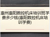 惠州惠阳数控机床培训班学费多少钱(惠阳数控机床培训学费)