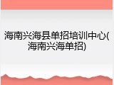 海南兴海县单招培训中心(海南兴海单招)