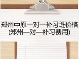 郑州中原一对一补习班价格(郑州一对一补习费用)