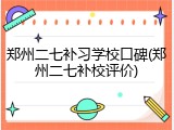 郑州二七补习学校口碑(郑州二七补校评价)