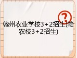 赣州农业学校3+2招生(赣农校3+2招生)