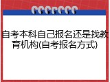 自考本科自己报名还是找教育机构(自考报名方式)